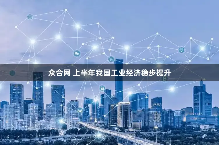 众合网 上半年我国工业经济稳步提升