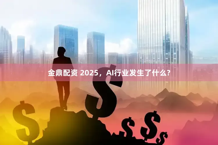金鼎配资 2025，AI行业发生了什么?