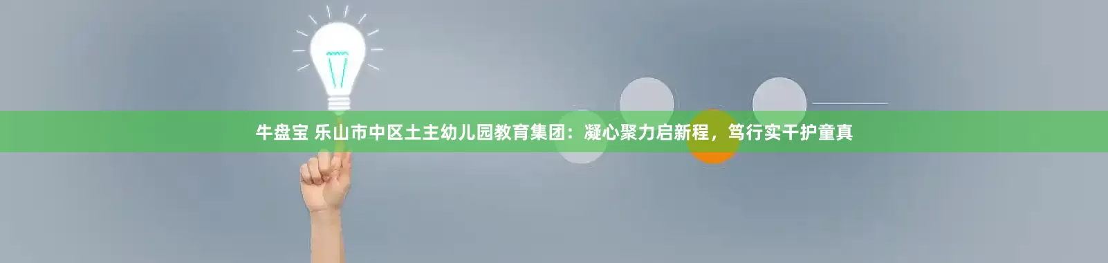 牛盘宝 乐山市中区土主幼儿园教育集团：凝心聚力启新程，笃行实干护童真