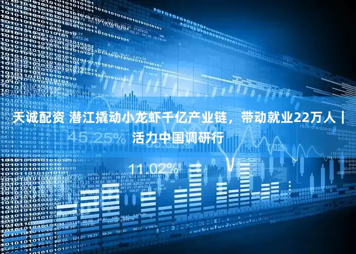 天诚配资 潜江撬动小龙虾千亿产业链，带动就业22万人｜活力中国调研行